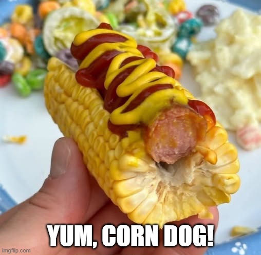 Corn Dog | yum, corn dog! | image tagged in unsee juice | made w/ Imgflip meme maker
