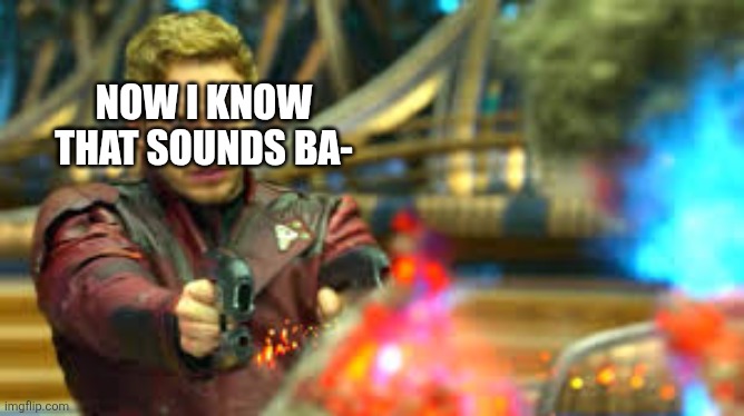Peter Quill shooting Ego | Now I know that sounds ba- | image tagged in peter quill shooting ego | made w/ Imgflip meme maker