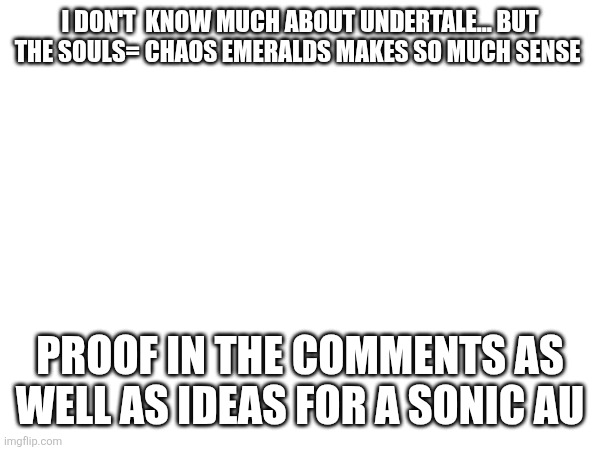 I don't  know much about undertale... But the souls= chaos emeralds makes so much sense; Proof in the comments as well as ideas for a sonic au | made w/ Imgflip meme maker