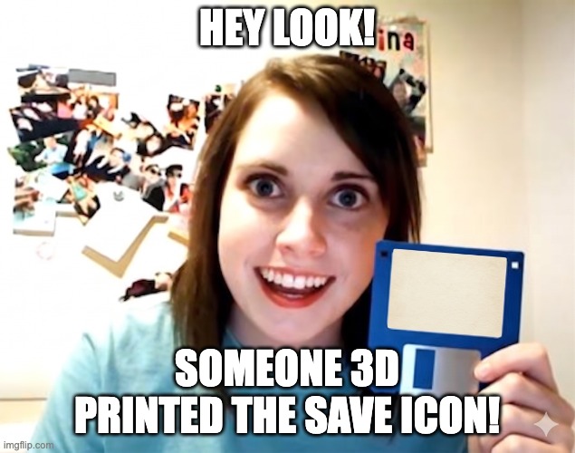 3D Save Icon | Hey look! Someone 3d Printed the save icon! | image tagged in save-icon jpg | made w/ Imgflip meme maker