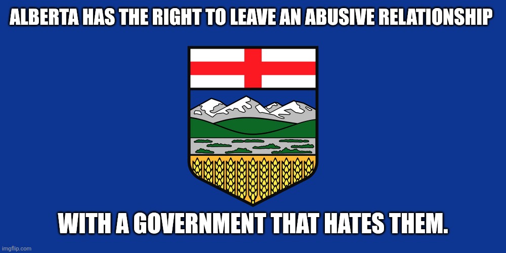 Send a message to Carney and to every idiot who voted for him. | Alberta has the right to leave an abusive relationship; With a government that hates them. | image tagged in alberta flag | made w/ Imgflip meme maker