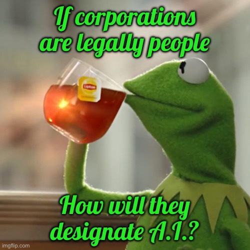 But That's None Of My Business | If corporations are legally people; How will they designate A.I.? | image tagged in memes,but that's none of my business,kermit the frog | made w/ Imgflip meme maker
