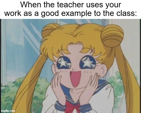 always nice to get glazed by the teacher | When the teacher uses your work as a good example to the class: | image tagged in memes,sailor moon sparkly eyes,funny,school,glaze,relatable | made w/ Imgflip meme maker