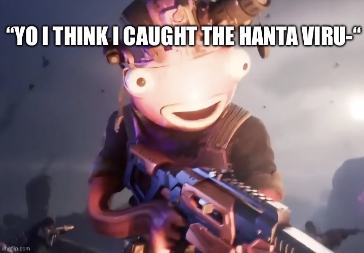 IMG_0572.jpeg | “Yo I think I caught the hanta viru-“ | image tagged in img_0572 jpeg,memes,funny | made w/ Imgflip meme maker