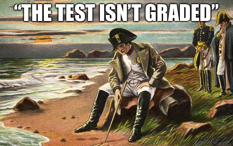 Napoleon | “The test isn’t graded” | image tagged in napoleon,memes,funny memes | made w/ Imgflip meme maker