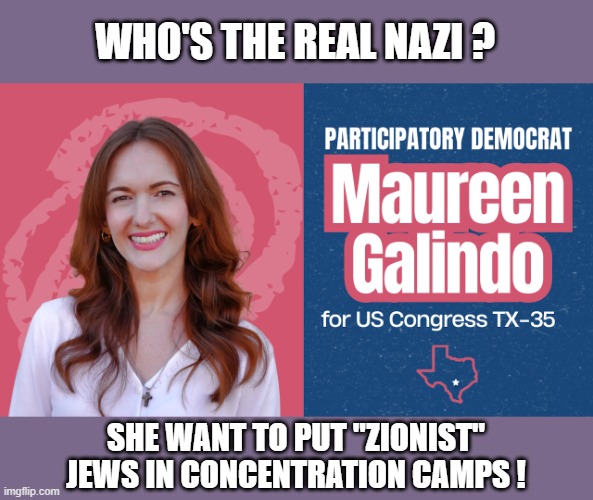 Who's the real Nazi? | Who's the real nazi ? She want to put "zionist" jews in concentration camps ! | image tagged in maureen galindo png | made w/ Imgflip meme maker
