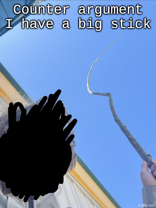 Counter argument, I have a big stick | Counter argument I have a big stick | image tagged in counter argument i have a big stick | made w/ Imgflip meme maker