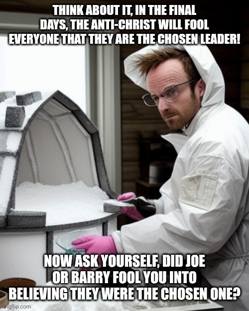 The chosen! | Think about it, in the final days, the Anti-Christ will fool everyone that they are the chosen leader! Now ask yourself, did Joe or Barry fool you into believing they were THE CHOSEN ONE? | image tagged in snowcones | made w/ Imgflip meme maker