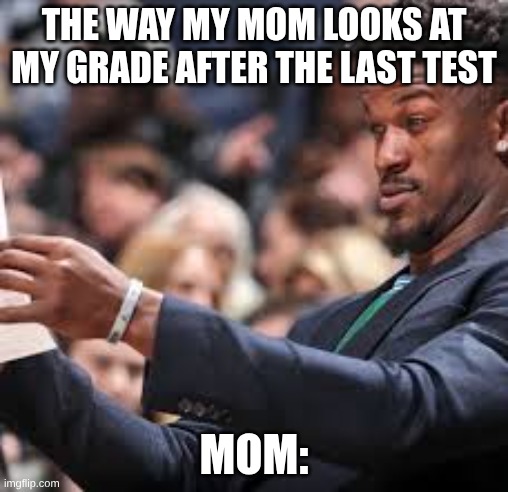 jimmy butler looking at paper meme | The way my mom looks at my grade after the last test; Mom: | image tagged in jimmy butler looking at paper meme | made w/ Imgflip meme maker