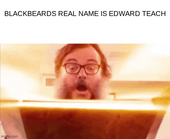 TEACH | BLACKBEARDS REAL NAME IS EDWARD TEACH | image tagged in blank white template,jack black reading book | made w/ Imgflip meme maker