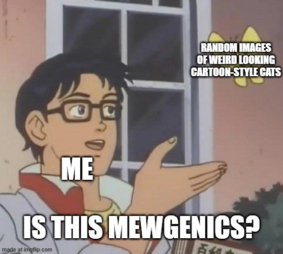 is this mewgenics?? | random images of weird looking cartoon-style cats; me; is this mewgenics? | image tagged in memes,is this a pigeon | made w/ Imgflip meme maker