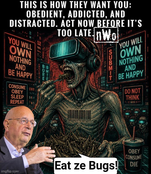 NWO / WEF slave | Eat ze Bugs! | image tagged in img 47 jpeg,deep state,slaves | made w/ Imgflip meme maker