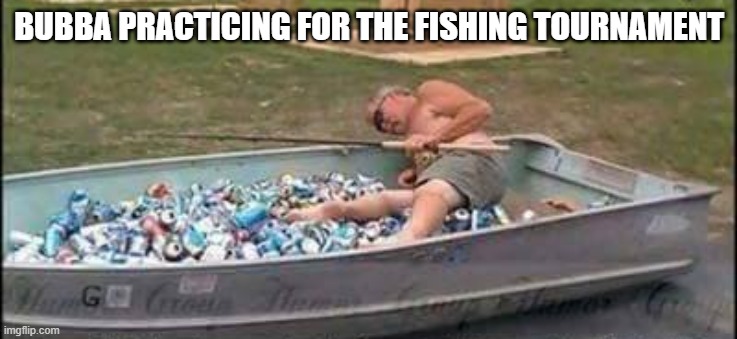 This is how men practice for a fishing tournament.   --  funny  -- | bubba practicing for the fishing tournament | image tagged in funny,humor,fishing,practice,beer,drinking | made w/ Imgflip meme maker