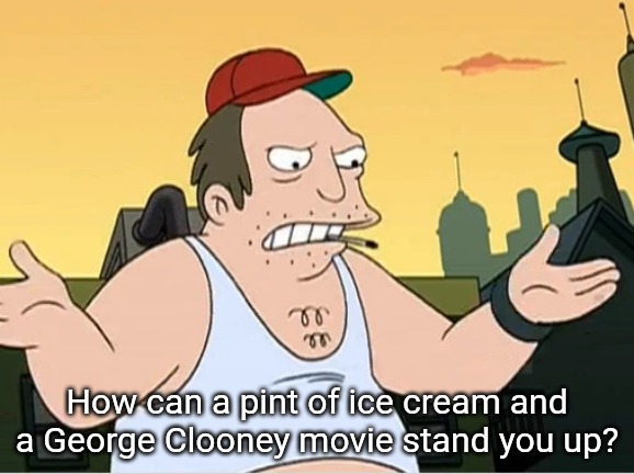 Slavic Sal | How can a pint of ice cream and a George Clooney movie stand you up? | image tagged in slavic sal | made w/ Imgflip meme maker