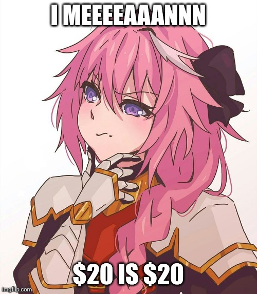 Astolfo hmm meme | I meeeeaaannn $20 is $20 | image tagged in astolfo hmm meme | made w/ Imgflip meme maker