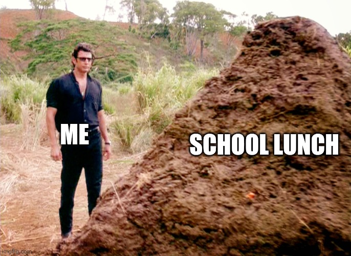 Literally disgusting | School lunch; Me | image tagged in memes poop jurassic park | made w/ Imgflip meme maker