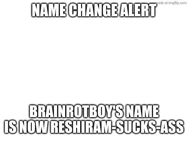 First post in this stream | Name change alert; Brainrotboy's name is now reshiram-sucks-ass | made w/ Imgflip meme maker