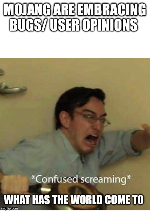 confused screaming | Mojang are embracing bugs/ user opinions; What has the world come to | image tagged in confused screaming | made w/ Imgflip meme maker