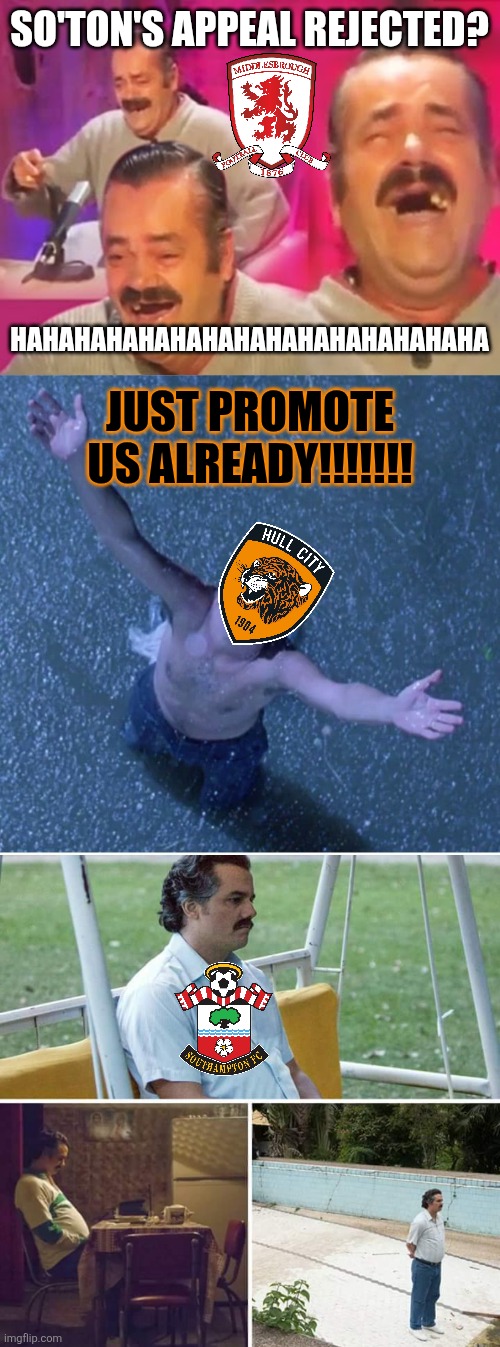 Southampton are officially out from the Championship finals... their appeal dismissed as Boro vs Hull goes ahead | SO'TON'S APPEAL REJECTED? HAHAHAHAHAHAHAHAHAHAHAHAHAHAHA; JUST PROMOTE US ALREADY!!!!!!! | image tagged in el risitas,shawshank redemption freedom,memes,sad pablo escobar,championship | made w/ Imgflip meme maker