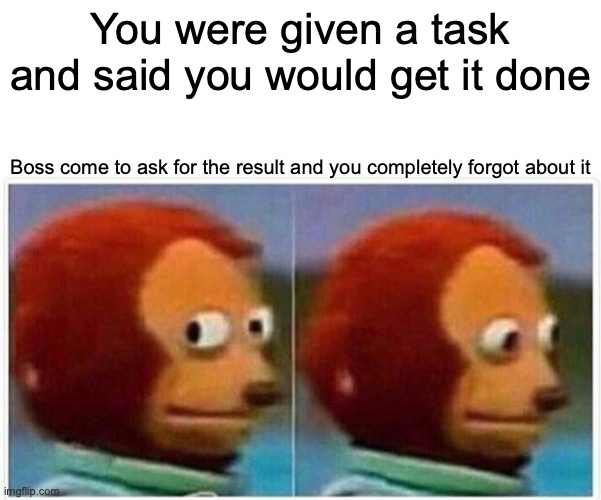 Monkey Puppet Meme | You were given a task and said you would get it done Boss come to ask for the result and you completely forgot about it | image tagged in memes,monkey puppet | made w/ Imgflip meme maker
