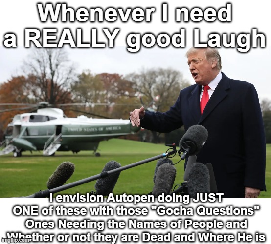 "Homina Homina" | Whenever I need a REALLY good Laugh; I envision Autopen doing JUST ONE of these with those "Gocha Questions"
Ones Needing the Names of People and Whether or not they are Dead and Where He is | image tagged in biden marine one reporter questions meme | made w/ Imgflip meme maker