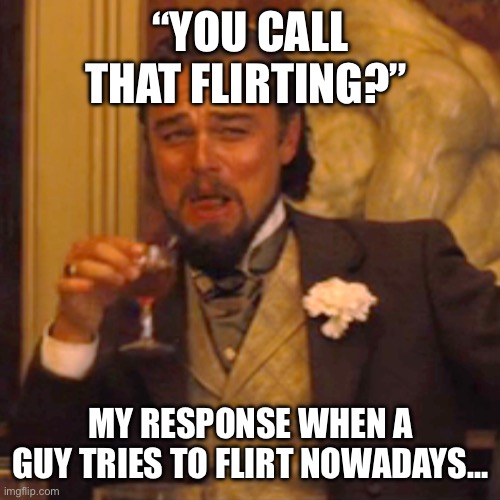 Laughing Leo | “You call that flirting?”; My response when a guy tries to flirt nowadays… | image tagged in memes,laughing leo | made w/ Imgflip meme maker