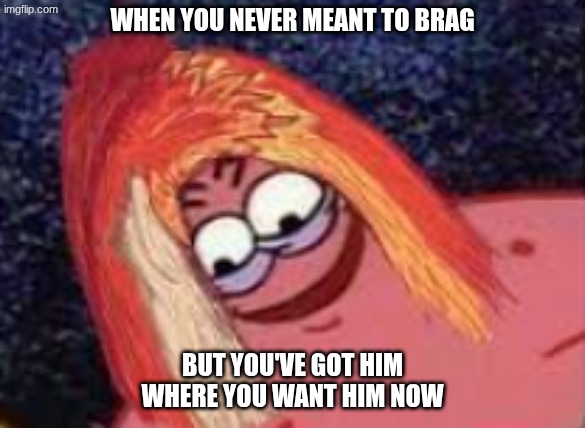Hayley Williams Patrick star | when you never meant to brag; but you've got him where you want him now | image tagged in hayley williams patrick star,paramore,hayley williams,patrick star,patrick,spongebob | made w/ Imgflip meme maker