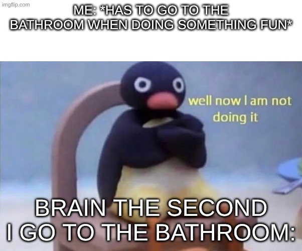 Pingu well now I am not doing it | me: *has to go to the bathroom when doing something fun*; brain the second I go to the bathroom: | image tagged in pingu well now i am not doing it,relatable,bathroom | made w/ Imgflip meme maker