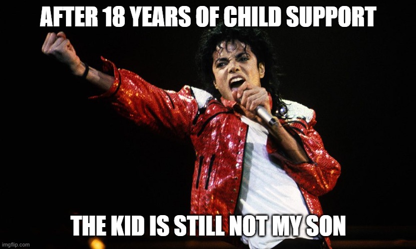 Child Support | After 18 years of Child support; The kid is still not my son | image tagged in children,child support,kids,funny | made w/ Imgflip meme maker