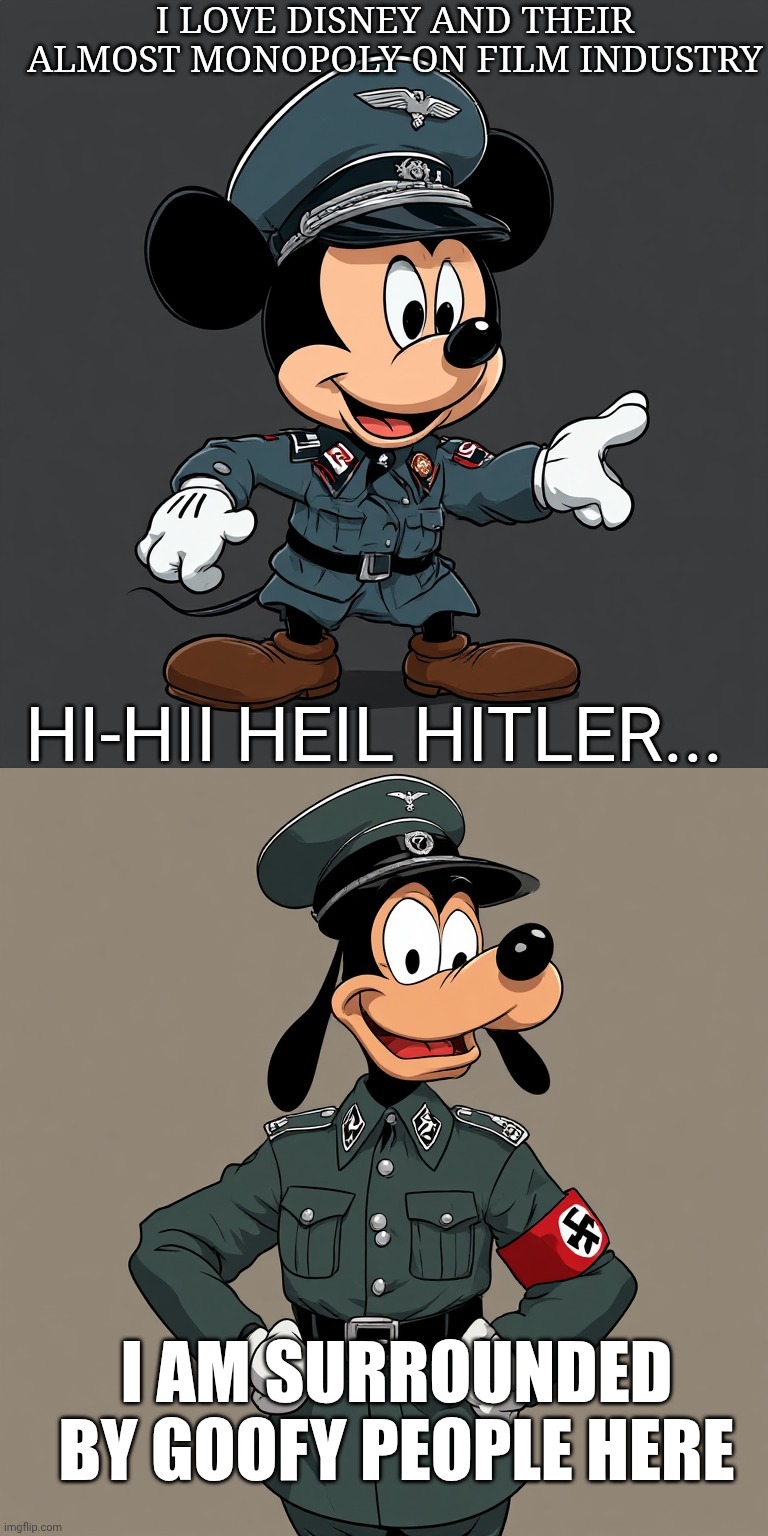 Disney metaphora and current political situatipn on my home country | I love disney and their almost monopoly on film industry; Hi-Hii Heil Hitler... I am surrounded by goofy people here | image tagged in mickey mouse,goofy ahh,disney,streaming | made w/ Imgflip meme maker