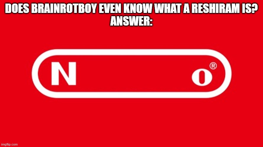 Nintendo N_O | Does brainrotboy even know what a reshiram is?
answer: | image tagged in nintendo n_o | made w/ Imgflip meme maker