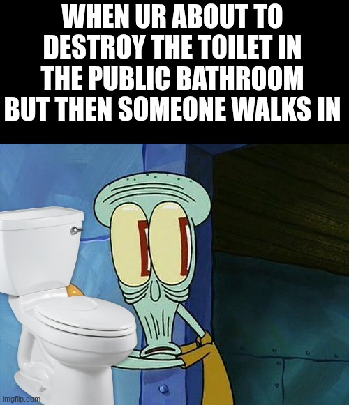 Public Bathroom Memes Again... and againo... | when ur about to destroy the toilet in the public bathroom but then someone walks in | image tagged in oh shit squidward,public bathroom,public,destroy,toilet,walking in | made w/ Imgflip meme maker