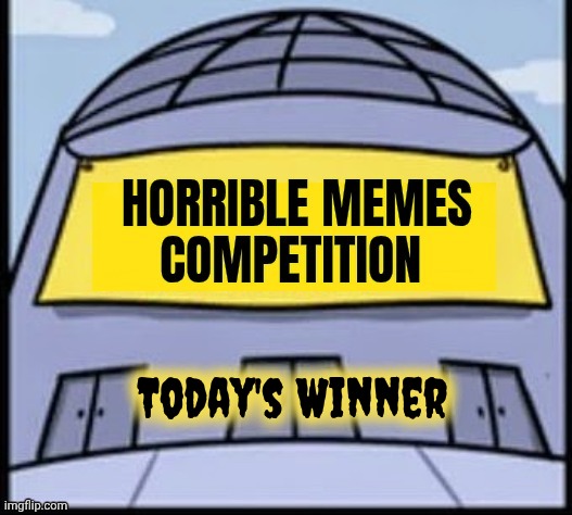 Today's Winner | image tagged in horrible memes | made w/ Imgflip meme maker