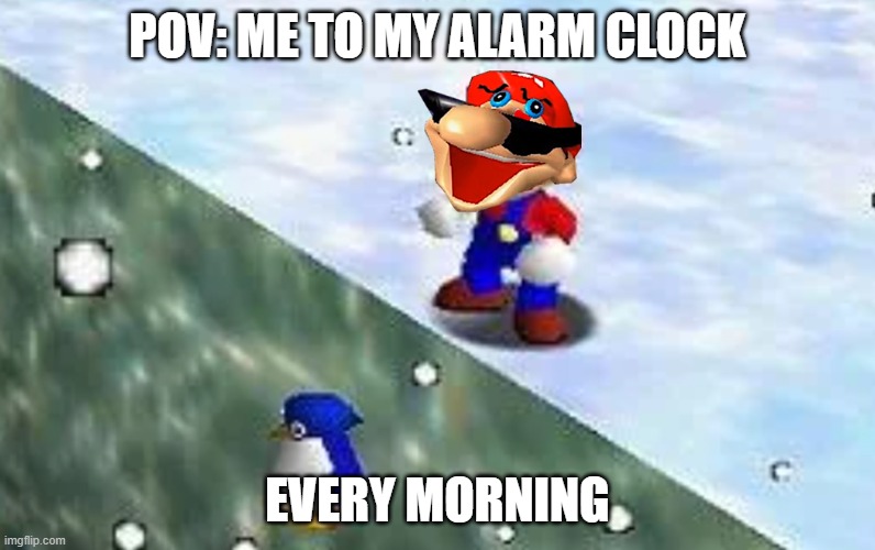 Alarm Clock | pov: me to my alarm clock; every morning | image tagged in mario suffer more penguin drop super mario 64 | made w/ Imgflip meme maker