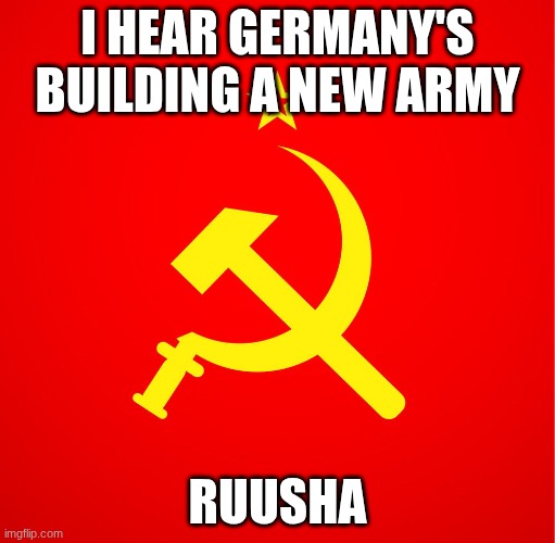 soviet union | I hear Germany's building a new Army; ruusha | image tagged in soviet union | made w/ Imgflip meme maker