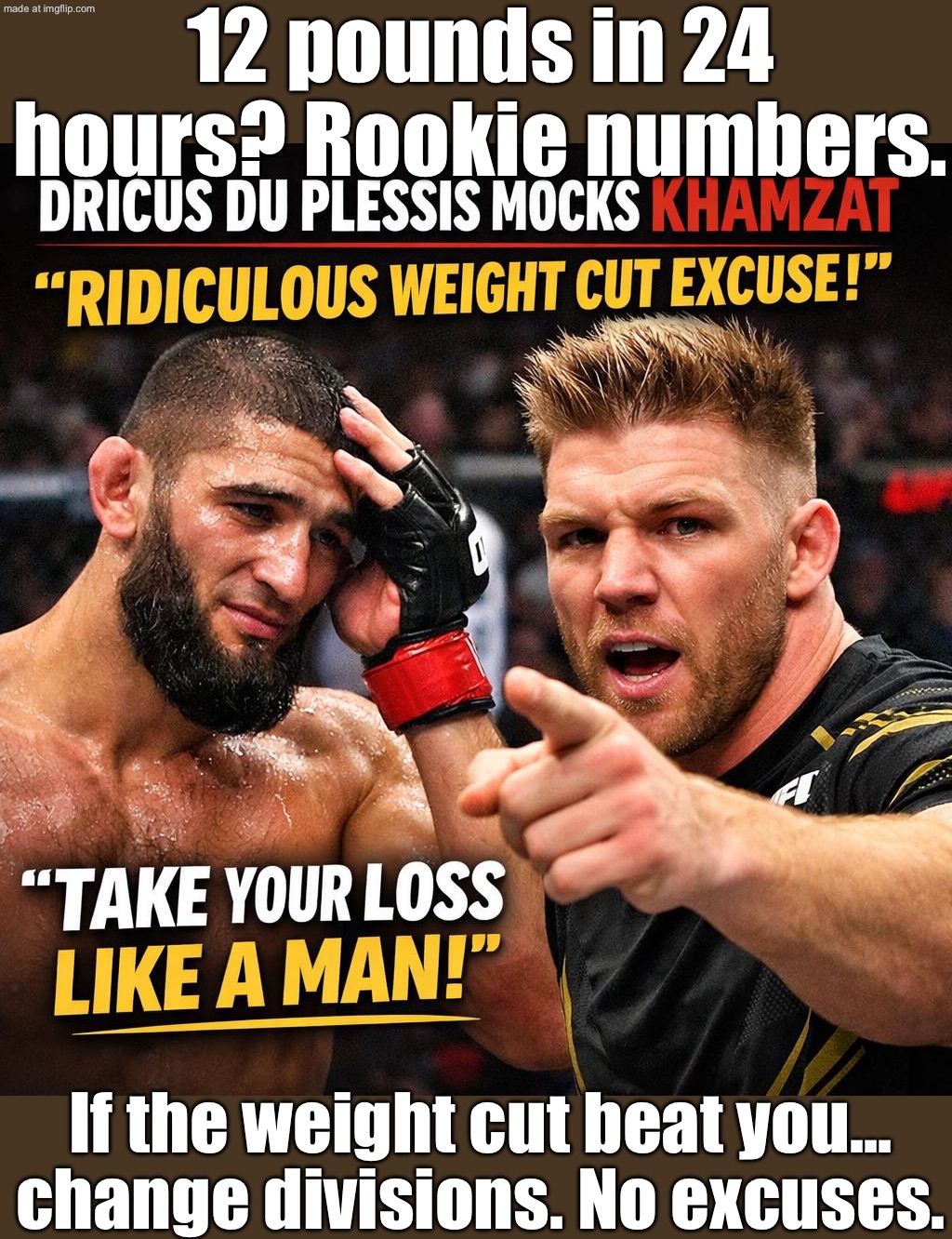 "12 pounds in 24 hours?"; "Those are rookie numbers — no excuses." | 12 pounds in 24 hours? Rookie numbers. If the weight cut beat you... change divisions. No excuses. | image tagged in ufc 328,weight lifting,ufc,fighting,loss,excuses | made w/ Imgflip meme maker