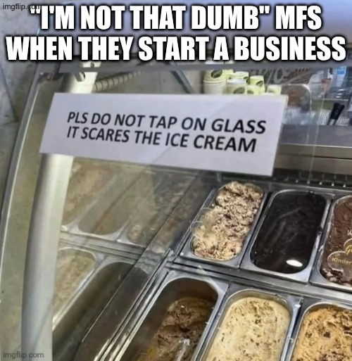 c | "I'm not that dumb" mfs when they start a business | image tagged in dumb,ice cream | made w/ Imgflip meme maker