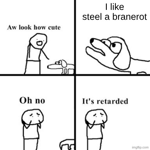 Oh no its retarted | I like steel a branerot | image tagged in oh no its retarted | made w/ Imgflip meme maker