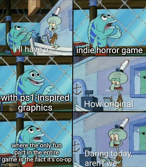 Daring today, aren't we squidward | indie horror game; with ps1-inspired graphics; where the only fun part in the entire game is the fact it's co-op | image tagged in daring today aren't we squidward | made w/ Imgflip meme maker