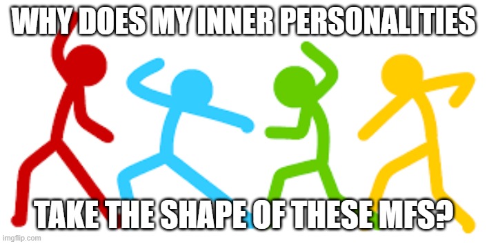 diff personalities, same shape | why does my inner personalities; take the shape of these mfs? | image tagged in images png | made w/ Imgflip meme maker