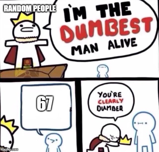 Should I change my username to 67_is_cringe? | Random people; 67 | image tagged in i m the dumbest person alive | made w/ Imgflip meme maker