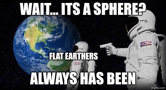 Image Title | Wait... its a sphere? Flat earthers; Always has been | image tagged in always has been | made w/ Imgflip meme maker