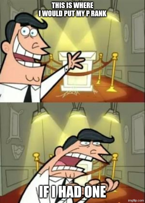 its me | this is where I would put my p rank; If I had one | image tagged in memes,this is where i'd put my trophy if i had one | made w/ Imgflip meme maker