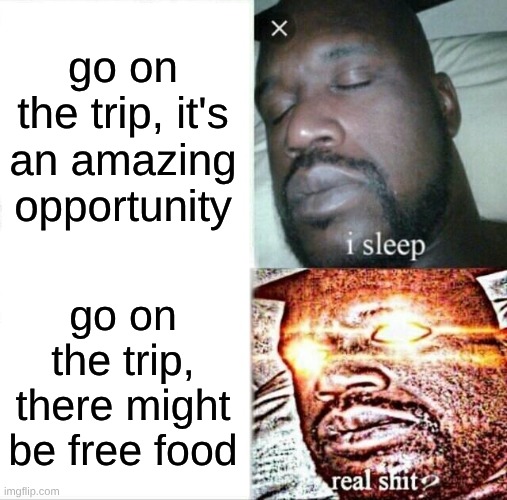 Sleeping Shaq Meme | go on the trip, it's an amazing opportunity; go on the trip, there might be free food | image tagged in memes,sleeping shaq | made w/ Imgflip meme maker
