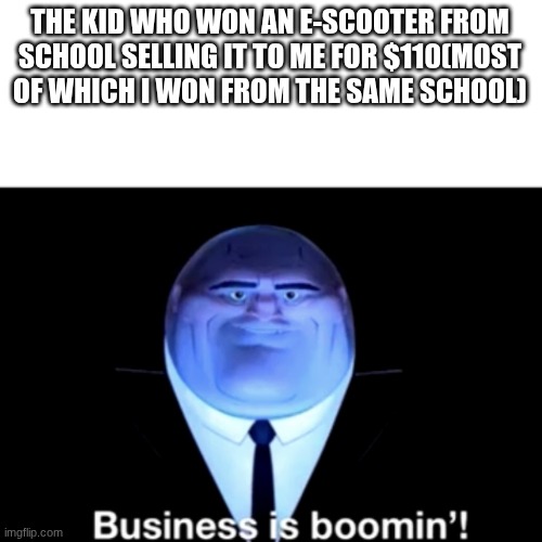 Kingpin Business is boomin' | the kid who won an e-scooter from school selling it to me for $110(most of which I won from the same school) | image tagged in kingpin business is boomin' | made w/ Imgflip meme maker