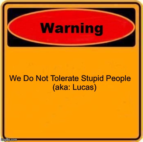 Warning Sign Meme | We Do Not Tolerate Stupid People 


   (aka: Lucas) | image tagged in memes,warning sign | made w/ Imgflip meme maker