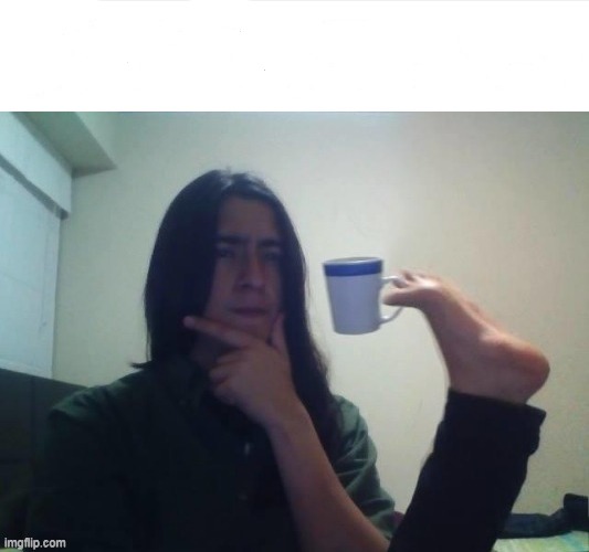 image tagged in thinking foot coffee guy | made w/ Imgflip meme maker