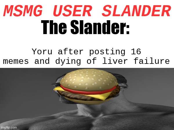 Absolute Chezburger | MSMG USER SLANDER; The Slander:; Yoru after posting 16 memes and dying of liver failure | image tagged in temp coming soon | made w/ Imgflip meme maker