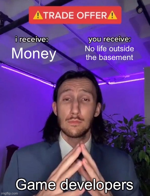 Go touch grass | Money; No life outside the basement; Game developers | image tagged in trade offer,gamers,accurate,developer,money,touch grass | made w/ Imgflip meme maker