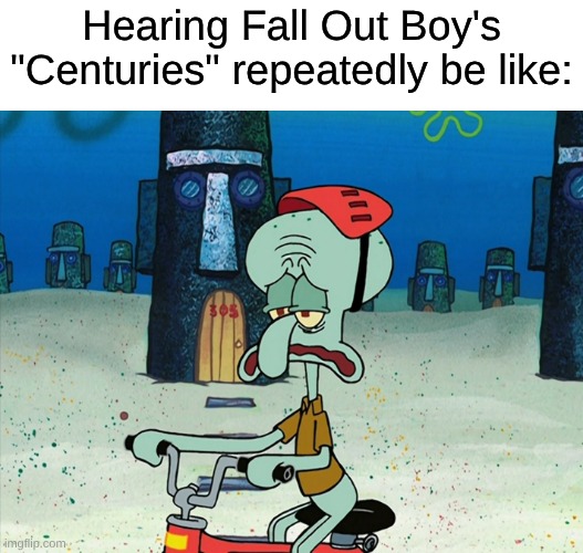 2000s Emo Heroes Cashing In on the Overproduced Movie Trailer Music Trend | Hearing Fall Out Boy's "Centuries" repeatedly be like: | image tagged in memes,music,fall out boy,spongebob | made w/ Imgflip meme maker